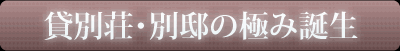 貸別荘・別邸の極み誕生